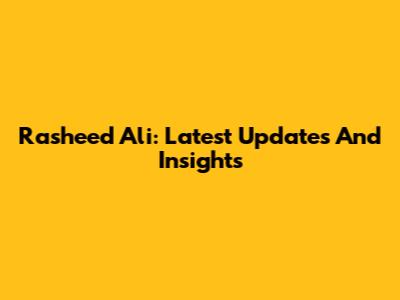 Rasheed Ali: Latest Updates And Insights