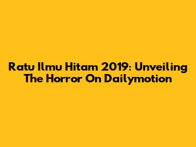 Ratu Ilmu Hitam 2019: Unveiling The Horror On Dailymotion