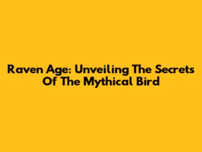 Raven Age: Unveiling The Secrets Of The Mythical Bird