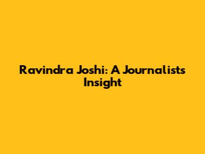 Ravindra Joshi: A Journalist's Insight