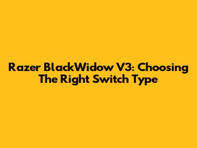 Razer BlackWidow V3: Choosing The Right Switch Type