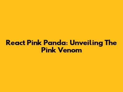 React Pink Panda: Unveiling The Pink Venom