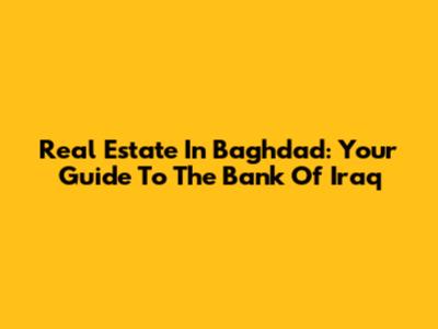 Real Estate In Baghdad: Your Guide To The Bank Of Iraq