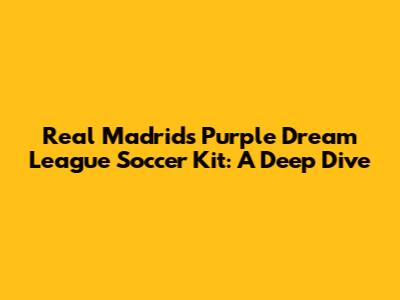 Real Madrid's Purple Dream League Soccer Kit: A Deep Dive