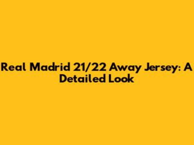 Real Madrid 21/22 Away Jersey: A Detailed Look