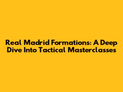 Real Madrid Formations: A Deep Dive Into Tactical Masterclasses