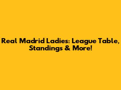 Real Madrid Ladies: League Table, Standings & More!