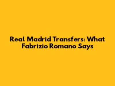 Real Madrid Transfers: What Fabrizio Romano Says