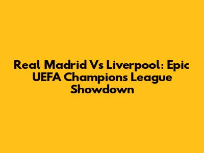 Real Madrid Vs Liverpool: Epic UEFA Champions League Showdown