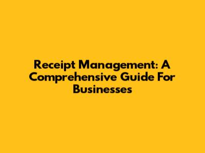 Receipt Management: A Comprehensive Guide For Businesses