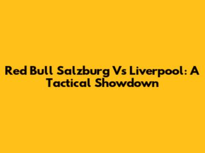 Red Bull Salzburg Vs Liverpool: A Tactical Showdown