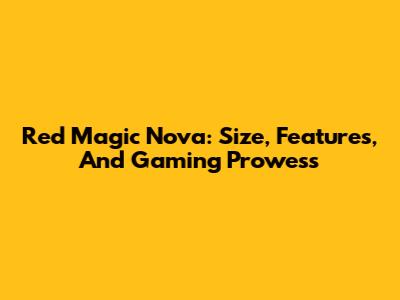 Red Magic Nova: Size, Features, And Gaming Prowess