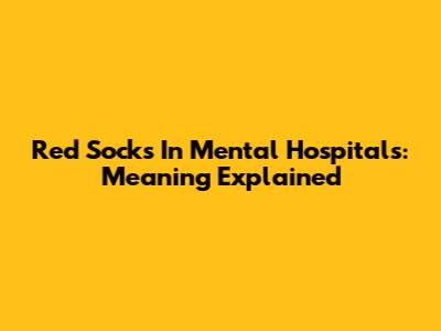 Red Socks In Mental Hospitals: Meaning Explained