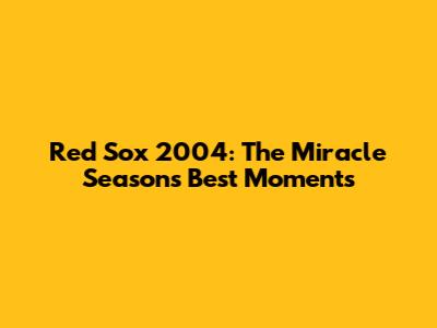 Red Sox 2004: The Miracle Season's Best Moments