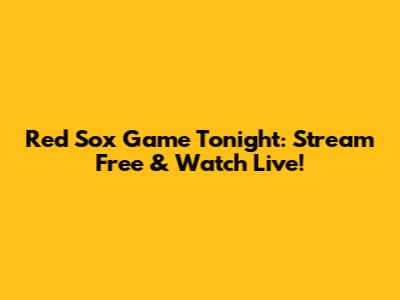 Red Sox Game Tonight: Stream Free & Watch Live!