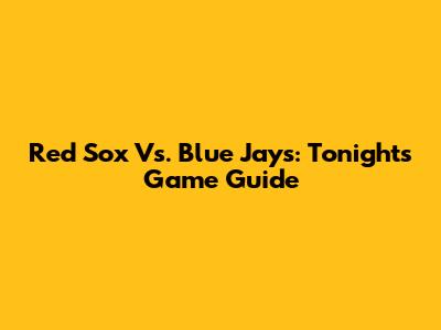 Red Sox Vs. Blue Jays: Tonight's Game Guide