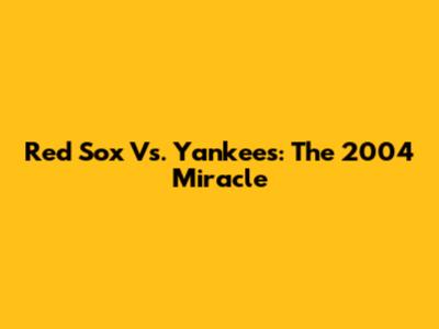 Red Sox Vs. Yankees: The 2004 Miracle