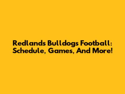 Redlands Bulldogs Football: Schedule, Games, And More!