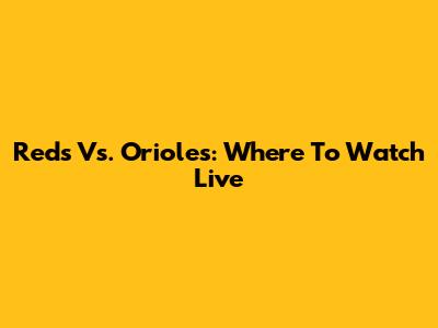 Reds Vs. Orioles: Where To Watch Live