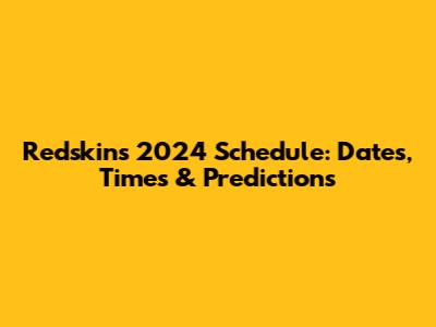 Redskins 2024 Schedule: Dates, Times & Predictions