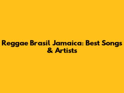 Reggae Brasil Jamaica: Best Songs & Artists