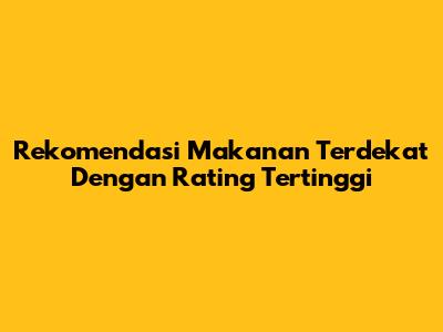 Rekomendasi Makanan Terdekat Dengan Rating Tertinggi
