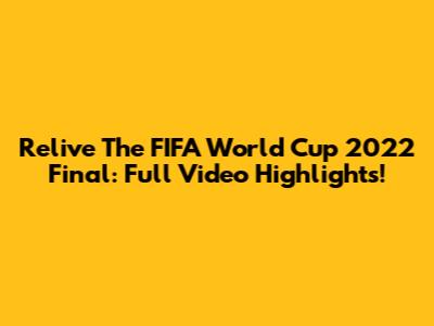 Relive The FIFA World Cup 2022 Final: Full Video Highlights!