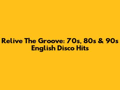 Relive The Groove: 70s, 80s & 90s English Disco Hits