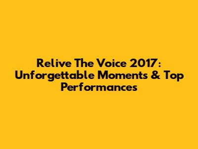 Relive The Voice 2017: Unforgettable Moments & Top Performances