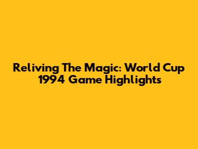 Reliving The Magic: World Cup 1994 Game Highlights