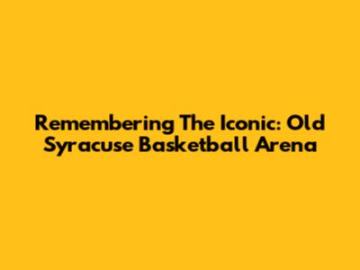 Remembering The Iconic: Old Syracuse Basketball Arena