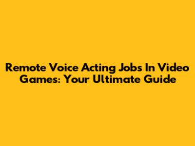 Remote Voice Acting Jobs In Video Games: Your Ultimate Guide