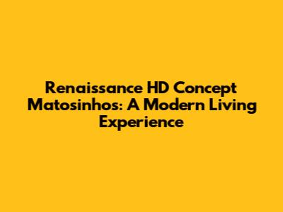 Renaissance HD Concept Matosinhos: A Modern Living Experience