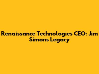 Renaissance Technologies CEO: Jim Simons' Legacy