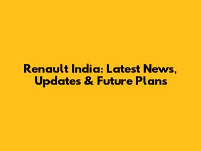 Renault India: Latest News, Updates & Future Plans