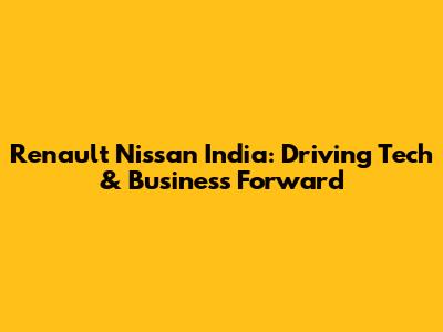 Renault Nissan India: Driving Tech & Business Forward