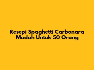 Resepi Spaghetti Carbonara Mudah Untuk 50 Orang
