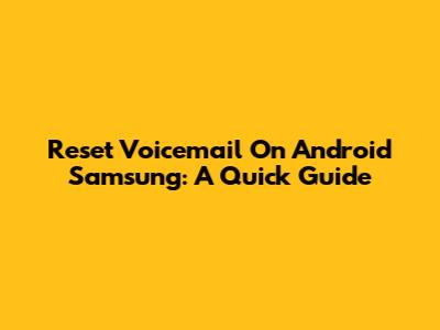 Reset Voicemail On Android Samsung: A Quick Guide