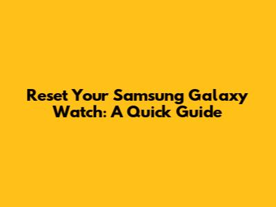 Reset Your Samsung Galaxy Watch: A Quick Guide