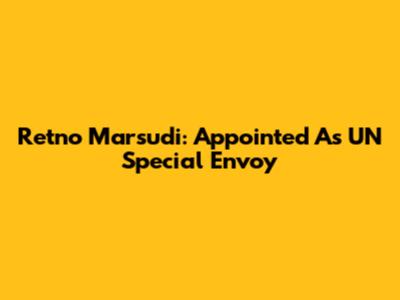 Retno Marsudi: Appointed As UN Special Envoy