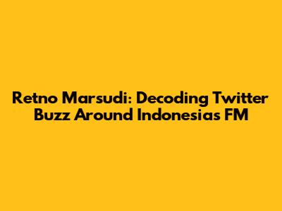 Retno Marsudi: Decoding Twitter Buzz Around Indonesia's FM