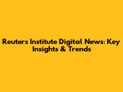 Reuters Institute Digital News: Key Insights & Trends