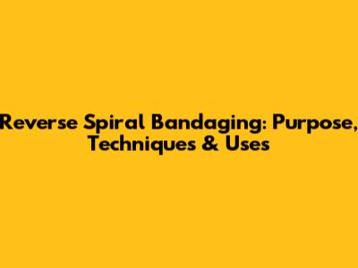 Reverse Spiral Bandaging: Purpose, Techniques & Uses