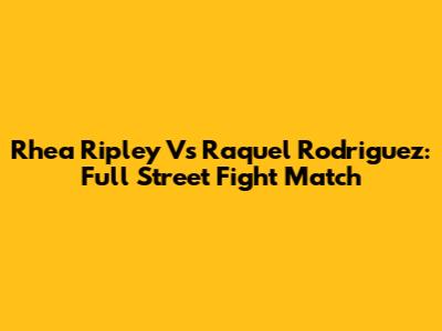 Rhea Ripley Vs Raquel Rodriguez: Full Street Fight Match