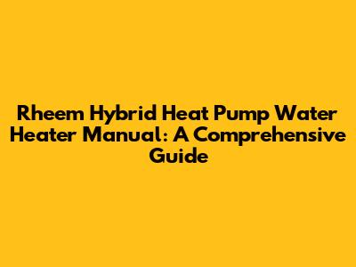 Rheem Hybrid Heat Pump Water Heater Manual: A Comprehensive Guide