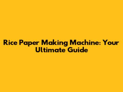 Rice Paper Making Machine: Your Ultimate Guide