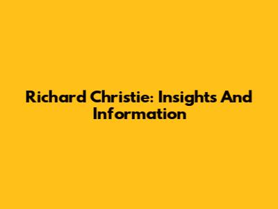 Richard Christie: Insights And Information