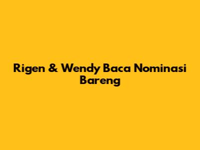 Rigen & Wendy Baca Nominasi Bareng