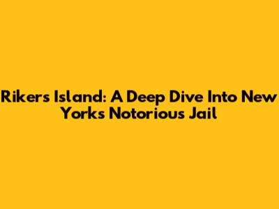 Rikers Island: A Deep Dive Into New York's Notorious Jail