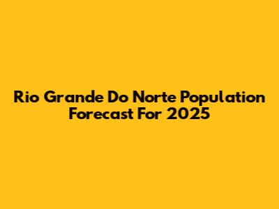 Rio Grande Do Norte Population Forecast For 2025